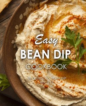 portada Easy Bean Dip Cookbook: 50 Delicious Bean Dip Recipes (2nd Edition) (in English)