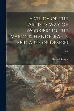 portada A Study of the Artist's Way of Working in the Various Handicrafts and Arts of Design; v.2 (en Inglés)