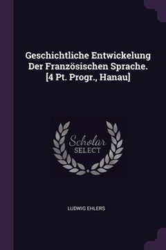 portada Geschichtliche Entwickelung Der Französischen Sprache. [4 Pt. Progr., Hanau] (en Inglés)