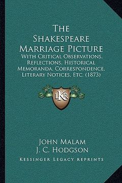 portada the shakespeare marriage picture: with critical observations, reflections, historical memoranda, correspondence, literary notices, etc. (1873) (en Inglés)