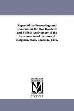 portada report of the proceedings and exercises at the one hundred and fiftieth anniversary of the incorporation of the town of kingston, mass.: june 27, 1876