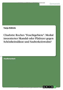 portada Charlotte Roches "Feuchtgebiete". Medial inszenierter Skandal oder Plädoyer gegen Schönheitsdiktat und Sauberkeitswahn?