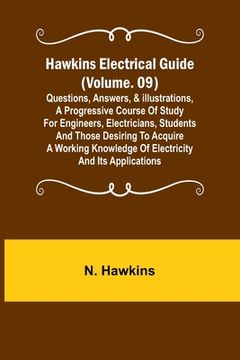 portada Hawkins Electrical Guide (Volume. 09) Questions, Answers, & Illustrations, A progressive course of study for engineers, electricians, students and tho (en Inglés)