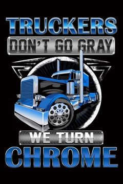 portada Truckers Don't Go Gray We Turn Chrome: Trucker Log Book for Truck Drivers- 6" x 9" Mileage Log book Features Date, Odometer, Mileage, Destination. Tru
