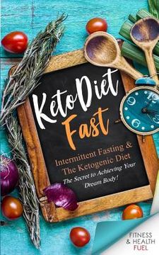 portada Keto Diet Fast: Intermittent Fasting & the Ketogenic Diet; The Secret to Achieving Your Dream Body! (in English)