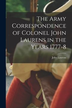 portada The Army Correspondence of Colonel John Laurens in the Years 1777-8 (en Inglés)