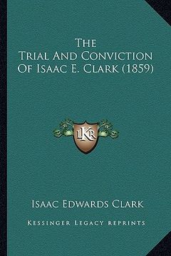 portada the trial and conviction of isaac e. clark (1859) the trial and conviction of isaac e. clark (1859) (in English)