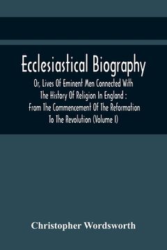 portada Ecclesiastical Biography, Or, Lives Of Eminent Men Connected With The History Of Religion In England: From The Commencement Of The Reformation To The (in English)