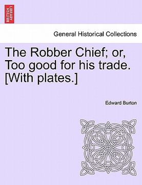 portada the robber chief; or, too good for his trade. [with plates.] (en Inglés)