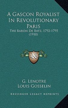 portada a gascon royalist in revolutionary paris: the baron de batz, 1792-1795 (1910) (en Inglés)