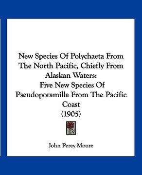 portada new species of polychaeta from the north pacific, chiefly from alaskan waters: five new species of pseudopotamilla from the pacific coast (1905) (in English)