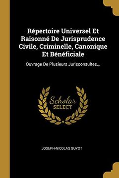 portada Répertoire Universel et Raisonné de Jurisprudence Civile, Criminelle, Canonique et Bénéficiale: Ouvrage de Plusieurs Jurisconsultes. (in French)