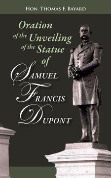 portada Oration on the Unveiling of the Statue of Samuel Francis DuPont: Rear Admiral, U.S.N., at Washington, DC on December 20, 1884