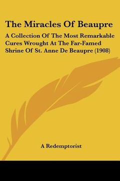 portada the miracles of beaupre: a collection of the most remarkable cures wrought at the far-famed shrine of st. anne de beaupre (1908)