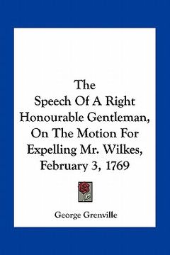 portada the speech of a right honourable gentleman, on the motion for expelling mr. wilkes, february 3, 1769 (en Inglés)