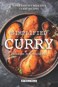 portada Simplified Curry Cookbook for Beginners: Super Easy yet Delicious Curry Recipes (in English)