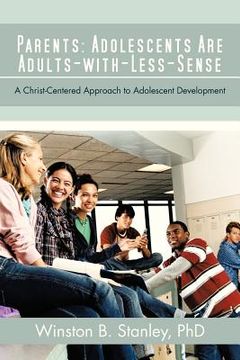 portada parents: adolescents are adults-with-less-sense: a christ-centered approach to adolescent development (en Inglés)