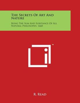 portada The Secrets Of Art And Nature: Being The Sum And Substance Of All Natural Philosophy, 1660 (en Inglés)
