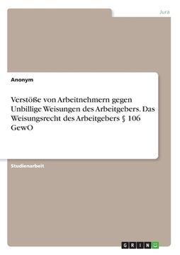 portada Verstöße von Arbeitnehmern gegen Unbillige Weisungen des Arbeitgebers. Das Weisungsrecht des Arbeitgebers § 106 GewO (en Alemán)