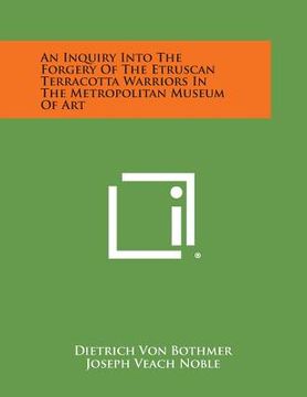 portada An Inquiry Into the Forgery of the Etruscan Terracotta Warriors in the Metropolitan Museum of Art (in English)