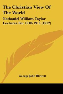 portada the christian view of the world: nathaniel william taylor lectures for 1910-1911 (1912) (en Inglés)