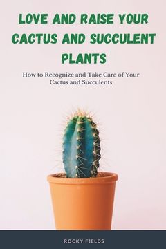 portada Love and raise your cactus and succulent plants: How to Recognize and Take Care of Your Cactus and Succulents