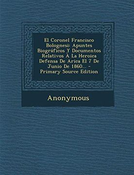portada El Coronel Francisco Bolognesi: Apuntes Biográficos y Documentos Relativos à la Heroica Defensa de Arica el 7 de Junio de 1860.