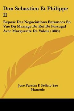portada Don Sebastien Et Philippe II: Expose Des Negociations Entamees En Vue Du Mariage Du Roi De Portugal Avec Marguerite De Valois (1884) (en Francés)