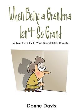 portada When Being a Grandma Isn't So Grand: 4 Keys to L.O.V.E. Your Grandchild's Parents (en Inglés)