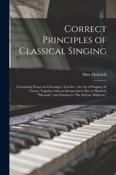 portada Correct Principles of Classical Singing: Containing Essays on Choosing a Teacher; the Art of Singing, Et Cetera; Together With an Interpretative Key t (en Inglés)
