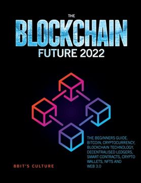 portada The Blockchain Future 2022: The Beginners Guide. Bitcoin, Cryptocurrency, Blockchain Technology, Decentralised Ledgers, Smart Contracts, Crypto Wa (en Inglés)