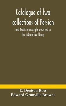 portada Catalogue of two collections of Persian and Arabic manuscripts preserved in the India office library