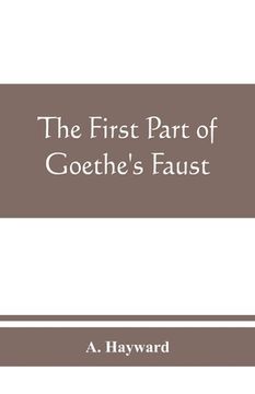 portada The first part of Goethe's Faust: together with the prose translation, notes and appendices of the late Abraham Hayward (en Inglés)