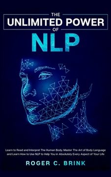 portada The Unlimited Power of NLP: Learn to Read and Interpret The Human Body. Master The Art of Body Language and Learn How to Use NLP to Help You in Ab (en Inglés)