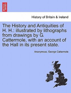 portada the history and antiquities of h. h.: illustrated by lithographs from drawings by g. cattermole, with an account of the hall in its present state.
