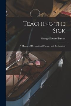 portada Teaching the Sick; a Manual of Occupational Therapy and Reeducation (en Inglés)
