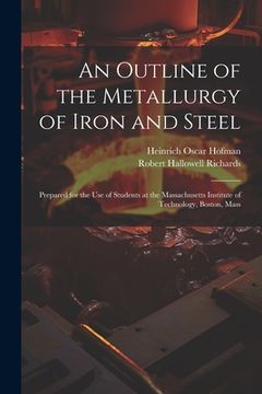 portada An Outline of the Metallurgy of Iron and Steel: Prepared for the Use of Students at the Massachusetts Institute of Technology, Boston, Mass (en Inglés)