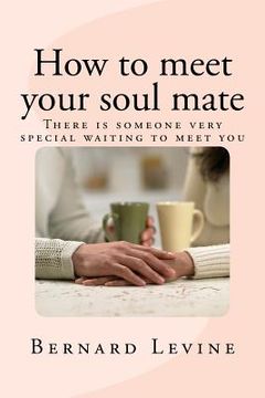 portada How to meet your soul mate: There is someone very special waiting to meet you (in English)