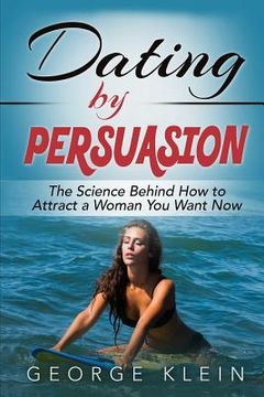 portada Dating by Persuasion: The Science behind How to Attract a Woman You Want Now