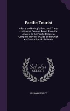 portada Pacific Tourist: Adams and Bishop's Illustrated Trans-continental Guide of Travel, From the Atlantic to the Pacific Ocean: a Complete T