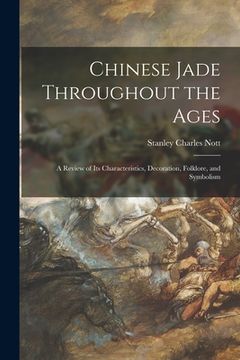 portada Chinese Jade Throughout the Ages: a Review of Its Characteristics, Decoration, Folklore, and Symbolism (en Inglés)