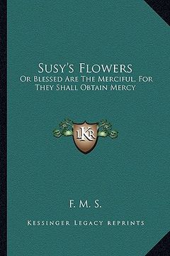 portada susy's flowers: or blessed are the merciful, for they shall obtain mercy (en Inglés)