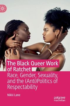 portada The Black Queer Work of Ratchet: Race, Gender, Sexuality, and the (Anti)Politics of Respectability