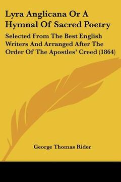 portada lyra anglicana or a hymnal of sacred poetry: selected from the best english writers and arranged after the order of the apostles' creed (1864) (en Inglés)