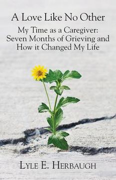 portada A Love Like No Other: My Time as a Caregiver: Seven Months of Grieving and How it Changed My Life (en Inglés)