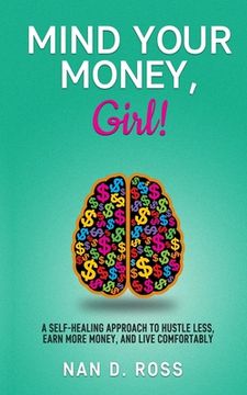 portada Mind Your Money, Girl!: A Self-Healing Approach to Hustle Less, Earn More Money, and Live Comfortably (in English)