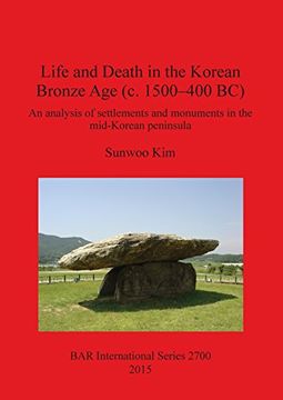 portada Life and Death in the Korean Bronze Age (c. 1500-400 BC): An analysis of settlements and monuments in the mid-Korean peninsula (BAR International Series)