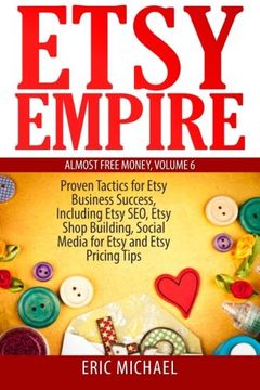 portada Etsy Empire: Proven Tactics for Your Etsy Business Success, Including Etsy SEO, Etsy Shop Building, Social Media for Etsy and Etsy Pricing Tips: Volume 7 (Almost Free Money)