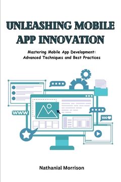 portada Unleashing Mobile App Innovation: Mastering Mobile App Development: Advanced Techniques and Best Practices (en Inglés)