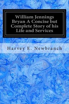 portada William Jennings Bryan A Concise but Complete Story of his Life and Services (en Inglés)
